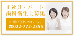 正社員・パート 歯科衛生士募集 お問い合わせはこちら TEL:022-772-2355